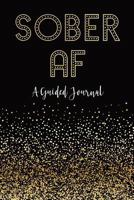 SOBER AF: A Guided Journal: Sobriety Journal for Women | Daily Journal for Addiction Recovery | Sobriety Gift | 128 pages | 6" x 9" (Volume 1) 1725971127 Book Cover