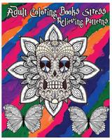 Adult Coloring Books Stress Relieving Patterns: Stress Relief Coloring Book +100 Pages: Sugar Skull Designs, Mandalas, Animals, and Beautiful Flowers 1535244380 Book Cover