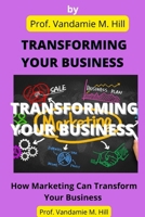 Transforming Your Business: How Marketing Can Transform Your Business B0BCSBGL6P Book Cover