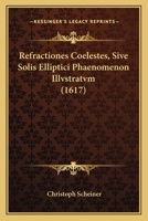 Refractiones Coelestes, Sive Solis Elliptici Phaenomenon Illvstratvm (1617) 1104897628 Book Cover