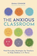 The Anxious Classroom: Vital Everyday Strategies for Teachers to Help Children 5-11 Thrive 1805018019 Book Cover