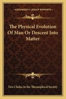 The Physical Evolution Of Man Or Descent Into Matter 1425311598 Book Cover