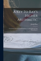 A Key To Ray's Higher Arithmetic: Containing Full And Lucid Solutions To Examples In That Work, Book 4 1019304545 Book Cover