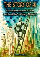 The Story of AI: How Machines Learned to Think And How Kids Can Journey Through It 1257950959 Book Cover