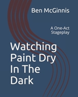 Watching Paint Dry In The Dark: A One-Act Stageplay 1537043560 Book Cover