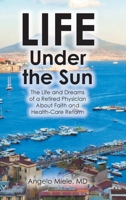 Life Under the Sun: The Life and Dreams of a Retired Physician About Faith and Health-Care Reform B0GLR29WCN Book Cover