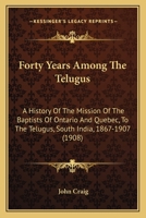 Forty Years Among The Telugus: A History Of The Mission Of The Baptists Of Ontario And Quebec, To The Telugus, South India, 1867-1907 1164104357 Book Cover