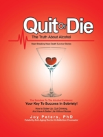 Quit or Die the Truth About Alcohol: Heart Breaking Near-death Survivor Stories 1490795235 Book Cover