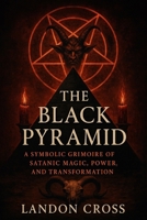 The Black Pyramid: A Symbolic Grimoire of Satanic Magic, Power, and Transformation (Unveiling Shadows: The Satanism Chronicles) B0FLDH4CPR Book Cover