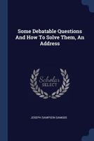 Some Debatable Questions And How To Solve Them: An Address Delivered At The Opening Of The Session, 1883-1884 1377048012 Book Cover