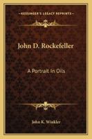 John D. Rockefeller: A Portrait In Oils 1162800542 Book Cover