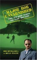 Major Bob Unvarnished: Why We Keep Making the Same Mistakes 1589822633 Book Cover