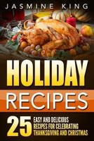 Holiday Recipes: 25 Easy and Delicious Recipes for Celebrating Thanksgiving and Christmas 1537554522 Book Cover