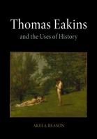 Thomas Eakins and the Uses of History 0812241983 Book Cover