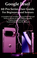 Google Pixel 10 Pro Series User Guide For Beginners and Seniors: A Complete Easy to Follow Manual with Tips & Tricks to Master Ai-Powered ... Android 16 & Stay Protected with Titan M3 B0FNJXFLF7 Book Cover