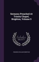 Sermons Preached At Trinity Chapel, Brighton; Volume 5 1011595532 Book Cover