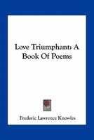 Love Triumphant: A Book of Poems Containing Sunset Poems, Now First Collected Since the Author's Death 1163712523 Book Cover
