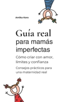 Guía real para mamás imperfectas: Cómo criar con amor, límites y confianza - Consejos prácticos para una maternidad real B0GNK62F2R Book Cover