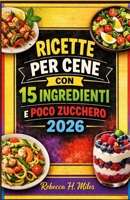 RICETTE PER CENE CON 15 INGREDIENTI E POCO ZUCCHERO 2026: Semplici cene da 15 ingredienti per le serate più impegnative della settimana. Piatti a ... casalinga ripetibile. (Italian Edition) B0GQSLG98F Book Cover