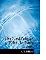 Bible School Pedagogy Outlines for Normal Classes 1482390795 Book Cover