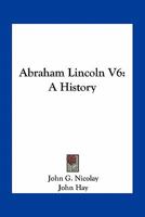 Abraham Lincoln V6: A History 0548509670 Book Cover