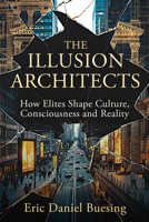 The Illusion Architects: How Elites Shape Culture, Consciousness, and Reality 1634245806 Book Cover