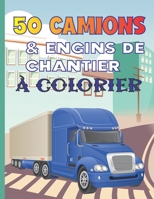 50 Camions & Engins De Chantier À Colorier: Cahier De Coloriage Contenant Les Pelleteuses, Les Grues, Les Camions À Benne, Camions À Ciment, Rouleaux B08LJZ6T66 Book Cover