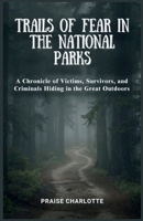Trails of Fear in the National Parks: A Chronicle of Victims, Survivors, and Criminals Hiding in the Great Outdoors B0G5K5DX3Z Book Cover