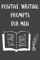 Positive Writing Prompts For Men: Anti Anxiety and Depression Writing Prompt Journal with 100 Positive Writing Prompts To Explore Your Thoughts and Soothe Your Mind 1797493477 Book Cover