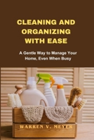 Cleaning and Organizing with Ease: A Gentle Way to Manage Your Home, Even When Busy B0CT3LWNKC Book Cover