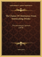 The Claims of Abstinence from Intoxicating Drinks, Sermon 1346643741 Book Cover