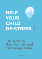 Help Your Child De-Stress: 101 Ways to Ease Worries and Encourage Calm 1787836738 Book Cover