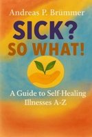Sick? So what!: A Guide to Self-Healing B0GRS6LBMC Book Cover