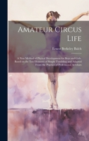 Amateur Circus Life; a new Method of Phyical Development for Boys and Girls, Based on the ten Elements of Simple Tumbling and Adapted From the Practice of Professional Acrobats 101957609X Book Cover