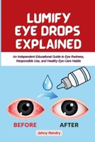 LUMIFY EYE DROPS EXPLAINED: An Independent Educational Guide to Eye Redness, Responsible Use, and Healthy Eye Care Habits B0GY9VJYHX Book Cover