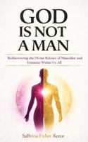 God Is Not a Man : Rediscovering the Divine Balance of Masculine and Feminine Within Us All 1971622699 Book Cover