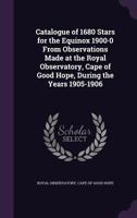 Catalogue of 1680 Stars for the Equinox 1900.0 from Observations Made at the Royal Observatory, Cape of Good Hope, During the Years 1905-1906 1144082862 Book Cover