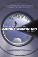This Round's On Me: Lorne Rubenstein on Golf 0771078579 Book Cover