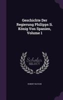 The History of the Reign of Philip the Second, King of Spain, in Three Volumes, Volume 1 of 3 1019152540 Book Cover