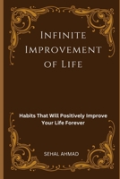 Infinite Improvement of Life: Habits That Will Positively Improve Your Life Forever B0CFDB2KSX Book Cover