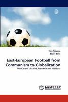 East-European Football from Communism to Globalization: The Case of Ukraine, Romania and Moldova 3838395646 Book Cover