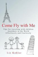 Come Fly with Me: Traveling with Children Anywhere in the World Effortlessly and Fearlessly 1482085135 Book Cover