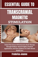 Essential Guide to Transcranial Magnetic Stimulation: Unlock The Science Of Noninvasive Brain Therapy Through Evidence-Based Insights, Practical Appli B0FPBPPYMP Book Cover