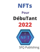 NFTs Pour D�butant 2022: Guide ultime des NFTs pour les d�butants 2022, tout ce dont vous avez besoin pour commencer � gagner de l'argent avec les NFTs B09SWNGCRL Book Cover