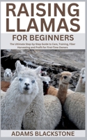 Raising Llamas for Beginners: The Ultimate Step-by-Step Guide to Care, Training, Fiber Harvesting and Profit for First-Time Owners B0FFH3SMFY Book Cover