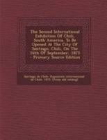 The Second International Exhibition Of Chili, South America, To Be Opened At The City Of Santiago, Chili, On The 16th Of September, 1875 1295076497 Book Cover