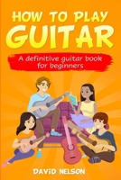 HOW TO PLAY GUITAR: a definitive guitar book for beginners 1658083121 Book Cover