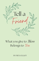 Tell a Friend: What you give to Them, Belongs to You B0GY5X3ZJN Book Cover