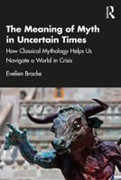 The Meaning of Myth in Uncertain Times: How classical mythology helps us navigate a world in crisis 1041028687 Book Cover