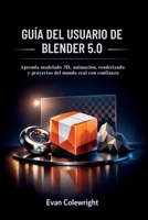 GUÍA DEL USUARIO DE BLENDER 5.0: Aprenda modelado 3D, animación, renderizado y proyectos del mundo real con confianza (Spanish Edition) B0GBQXZPDG Book Cover